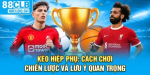 Kèo Hiệp Phụ - Cách Chơi, Chiến Lược, Lưu Ý Quan Trọng 