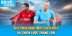 Kèo Trên Dưới - Một Cách Hiểu và Chiến Lược Thắng Lớn