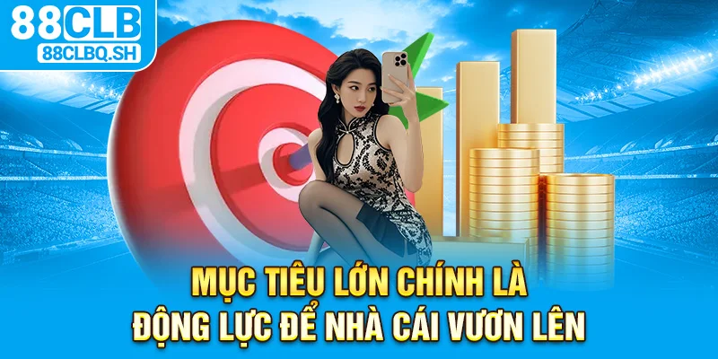 Mục tiêu lớn chính là động lực để nhà cái vươn lên
