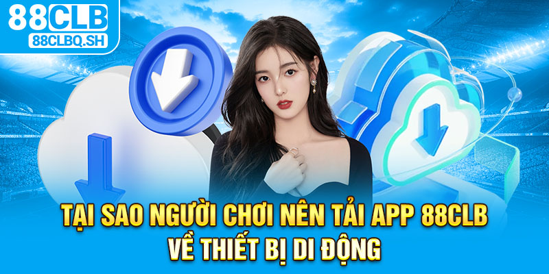 Tại sao người chơi nên tải app 88CLB về thiết bị di động