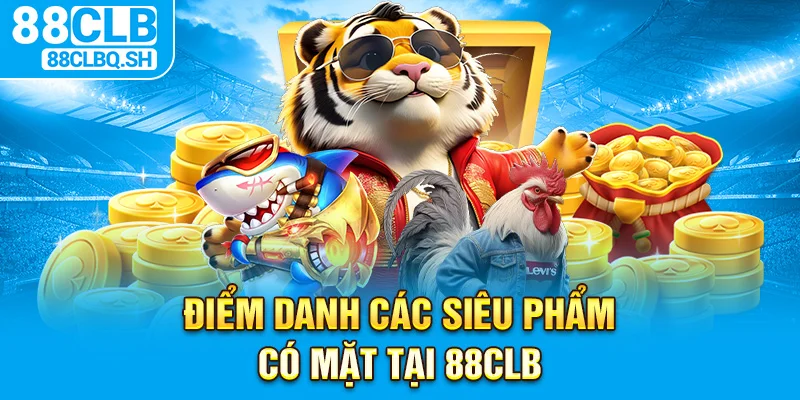 Điểm danh các siêu phẩm có mặt tại 88CLB