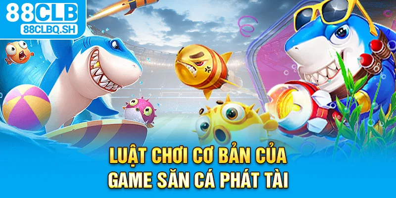 Luật chơi cơ bản của game săn cá phát tài