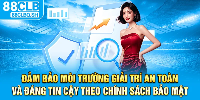 Đảm bảo môi trường giải trí an toàn và đáng tin cậy theo chính sách bảo mật